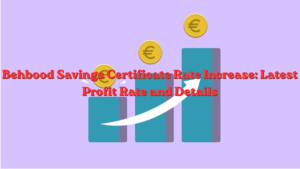 Behbood Savings Certificate Rate Increase: Latest Profit Rate and Details